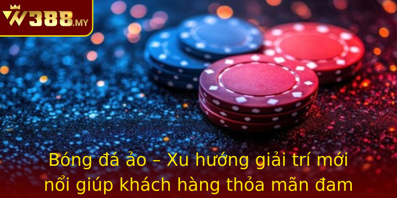 Bóng đá ảo – Xu hướng giải trí mới nổi giúp khách hàng thỏa mãn đam mê thể thao và chiến lược cá cược