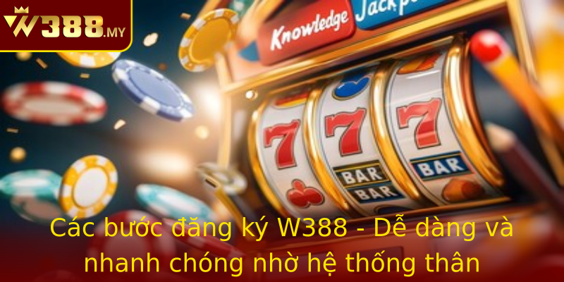 Các bước đăng ký W388 - Dễ dàng và nhanh chóng nhờ hệ thống thân thiện