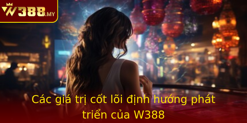 Các giá trị cốt lõi định hướng phát triển của W388 Các giá trị cốt lõi định hướng phát triển của W388