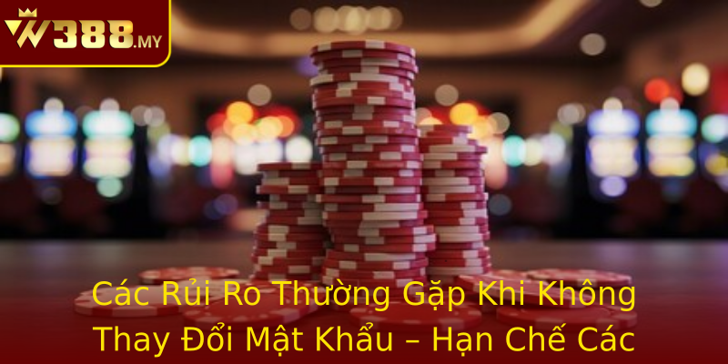 Các Rủi Ro Thường Gặp Khi Không Thay Đổi Mật Khẩu – Hạn Chế Các Nguy Cơ Bị Tấn Công