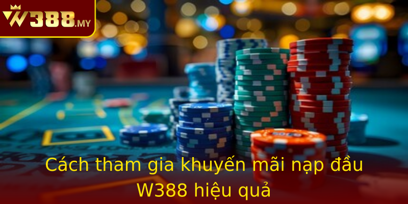 Cách tham gia khuyến mãi nạp đầu W388 hiệu quả Cách tham gia khuyến mãi nạp đầu W388 hiệu quả