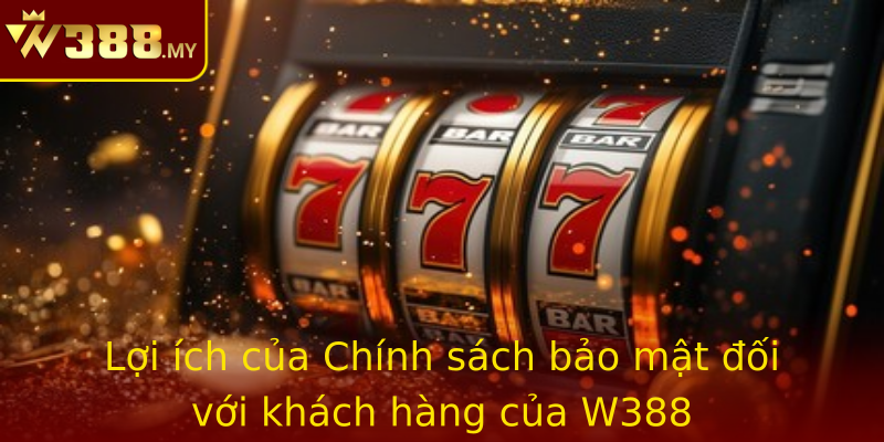 Lợi ích của Chính sách bảo mật đối với khách hàng của W388