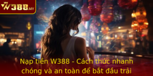 Nap Tien W388 Cach Thuc Nhanh Chong Va An Toan E Bat Au Trai Nghiem Game Inh Cao