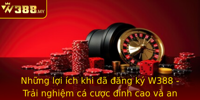 Những lợi ích khi đã đăng ký W388 - Trải nghiệm cá cược đỉnh cao và an toàn