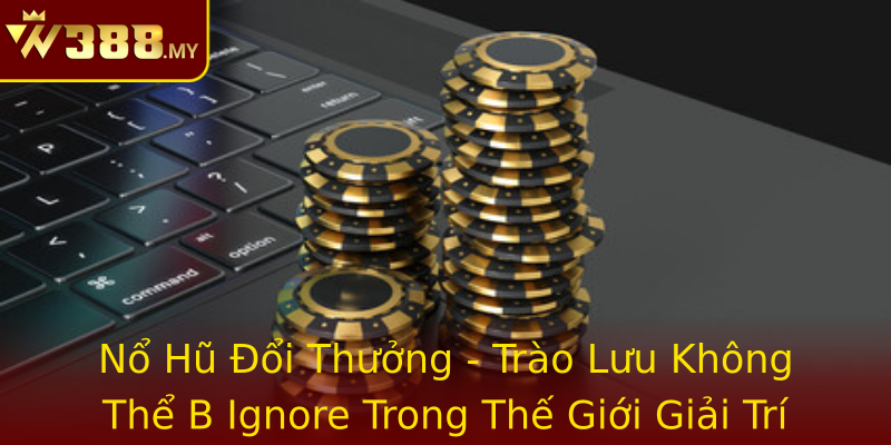 Nổ Hũ Đổi Thưởng - Trào Lưu Không Thể B Ignore Trong Thế Giới Giải Trí Nổ Hũ Đổi Thưởng - Trào Lưu Không Thể B Ignore Trong Thế Giới Giải Trí