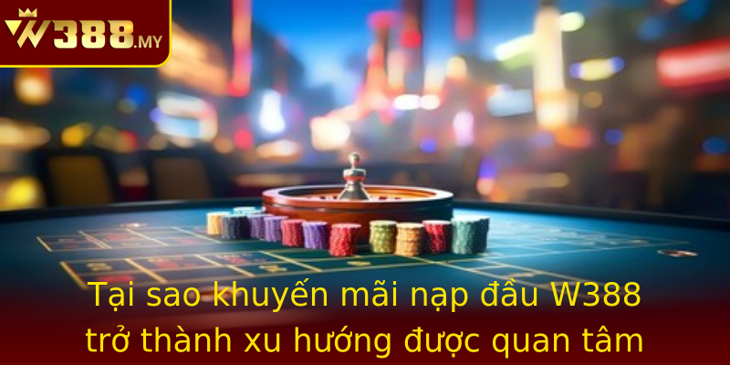 Tại sao khuyến mãi nạp đầu W388 trở thành xu hướng được quan tâm nhất hiện nay? Tại sao khuyến mãi nạp đầu W388 trở thành xu hướng được quan tâm nhất hiện nay?