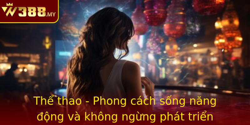 Thể thao - Phong cách sống năng động và không ngừng phát triển Thể thao - Phong cách sống năng động và không ngừng phát triển