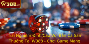 Trai Nghiem Inh Cao Voi Ban Ca San Thuong Tai W388 Choi Game Mang En Loi Nhuan Cao Va Giai Tri Khong