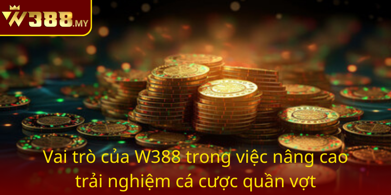 Vai Tro Cua W388 Trong Viec Nang Cao Trai Nghiem Ca Cuoc Quan Vot